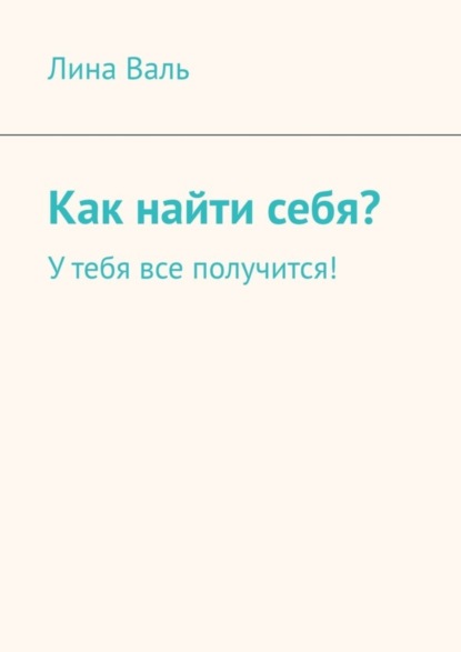 Скачать книгу Как найти себя? У тебя все получится!