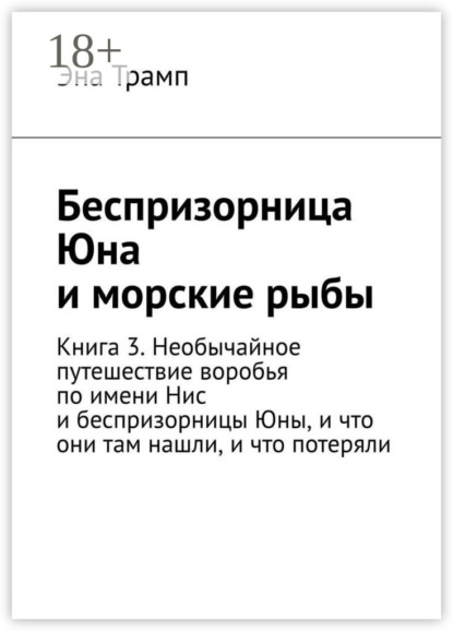 Скачать книгу Беспризорница Юна и морские рыбы. Книга 3. Необычайное путешествие воробья по имени Нис и беспризорницы Юны, и что они там нашли, и что потеряли