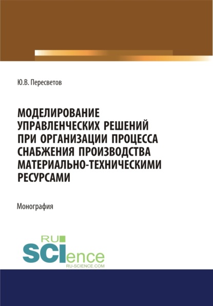 Скачать книгу Моделирование управленческих решений при организации процесса снабжения производства материально-техническими ресурсами. (Аспирантура, Бакалавриат, Магистратура, Специалитет). Монография.
