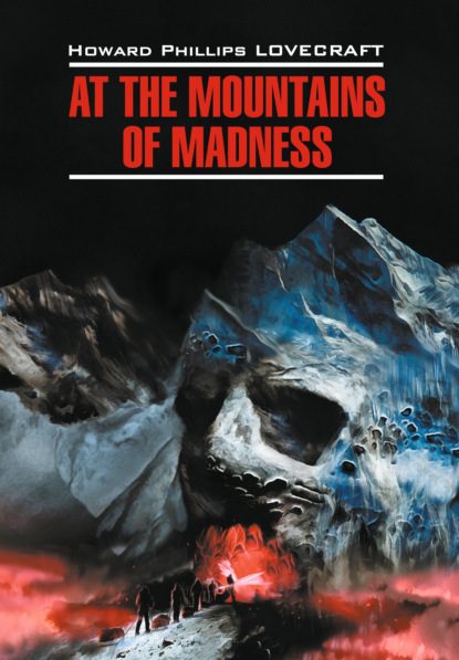 At the Mountains of Madness / Хребты безумия. Книга для чтения на английском языке