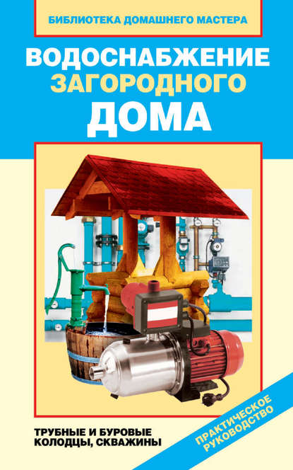 Скачать книгу Водоснабжение загородного дома. Трубные и буровые колодцы, скважины