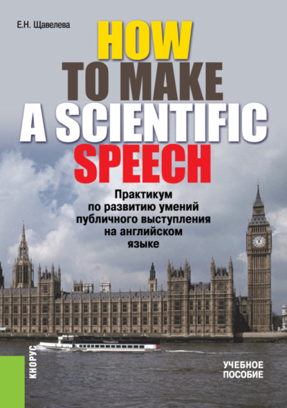 Скачать книгу HOW TO MAKE A SCIENTIFIC SPEECH. Практикум по развитию умений публичного выступления на английском языке. (Аспирантура, Бакалавриат, Магистратура, Специалитет). Учебное пособие.