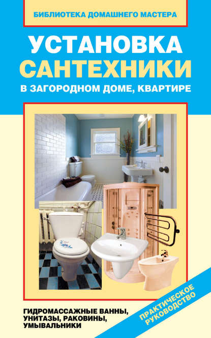 Скачать книгу Установка сантехники в загородном доме, квартире: гидромассажные ванны, унитазы, раковины, умывальники