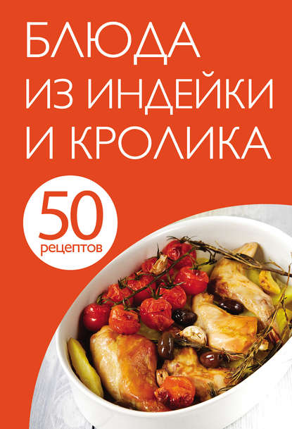 Скачать книгу 50 рецептов. Блюда из индейки и кролика