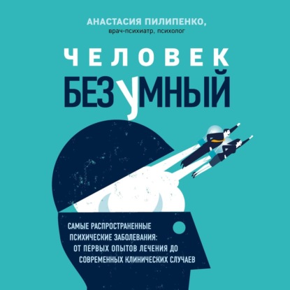 Скачать книгу Человек безумный. Самые распространенные психические заболевания: от первых опытов лечения до современных клинических случаев