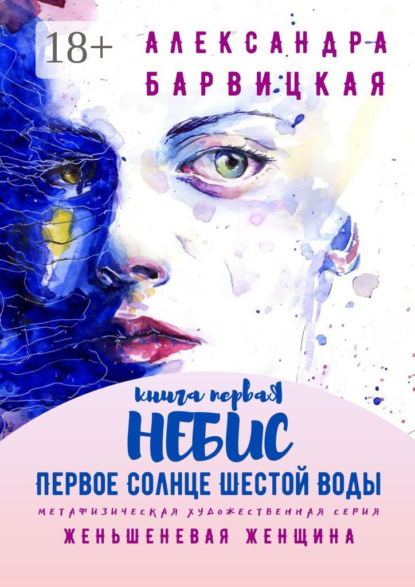 Первое Солнце Шестой Воды. Книга Первая. Небис. Метафизическая художественная серия «Женьшеневая Женщина»