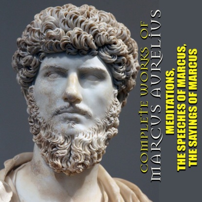 Скачать книгу Complete works of Marcus Aurelius. Illustrated: Meditations, The Speeches of Marcus, The Sayings of Marcus