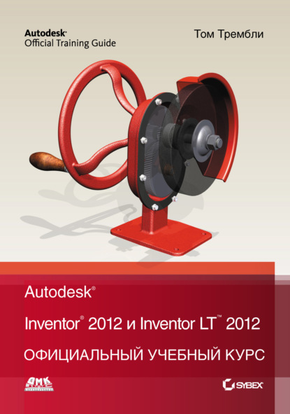 Скачать книгу Autodesk Inventor 2012 и Inventor LT 2012. Официальный учебный курс