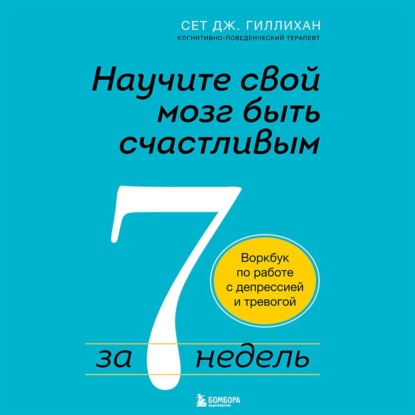 Скачать книгу Научите свой мозг быть счастливым за 7 недель. Воркбук по работе с депрессией и тревогой