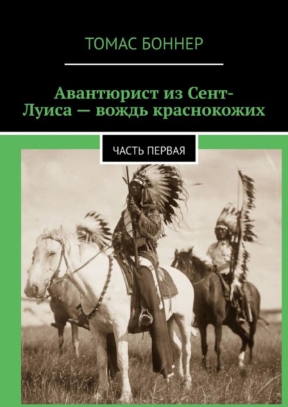 Скачать книгу Авантюрист из Сент-Луиса – вождь краснокожих. Часть первая