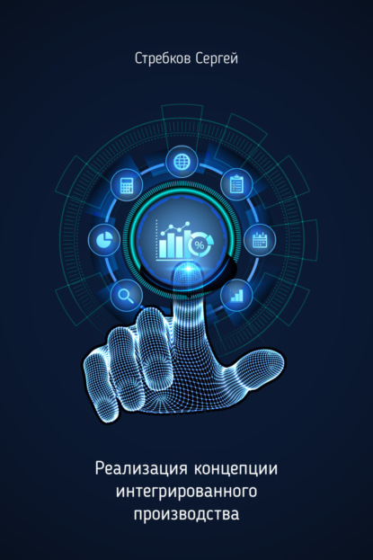 Скачать книгу Реализация концепции интегрированного производства, внедрения цифровых технологий на предприятиях в координатах в системе Индустрия 4.0.