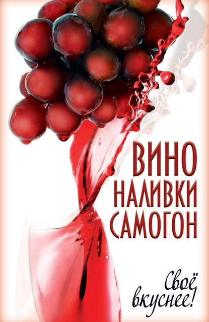 Скачать книгу Вино, наливки, самогон. Своё вкуснее!