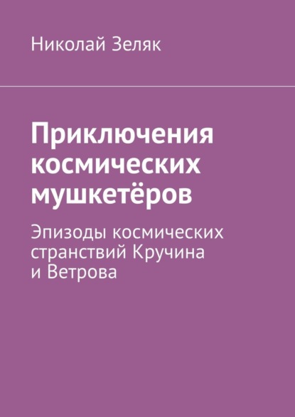 Скачать книгу Приключения космических мушкетёров. Эпизоды космических странствий Кручина и Ветрова