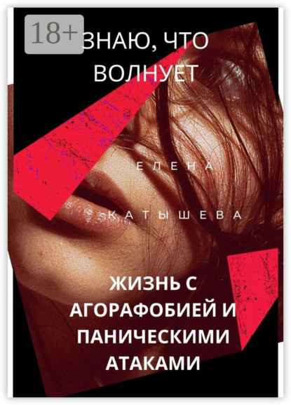 Скачать книгу Знаю, что волнует: жизнь с агорафобией и паническими атаками. Поток моих откровений и действенные способы пережить «катастрофу»