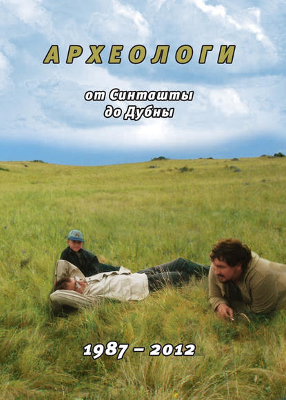 Скачать книгу Археологи: от Синташты до Дубны. 1987-2012