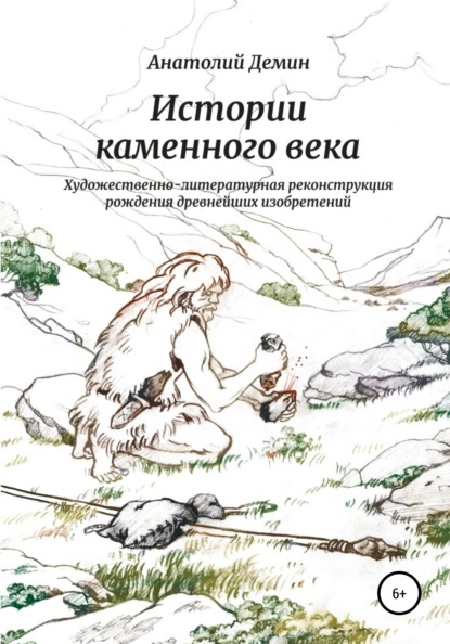 Скачать книгу Истории каменного века. Художественно-литературная реконструкция рождения древнейших изобретений