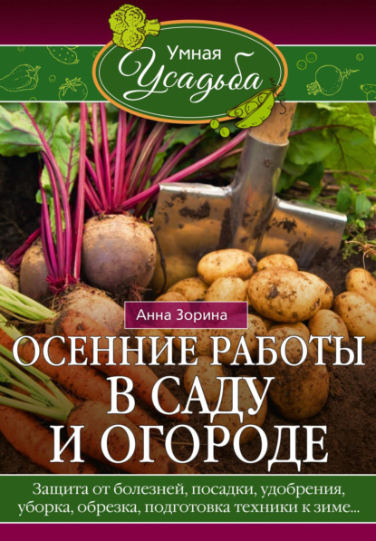 Скачать книгу Осенние работы в саду и огороде. Защита от болезней, посадки, удобрения, уборка, обрезка, подготовка техники к зиме…