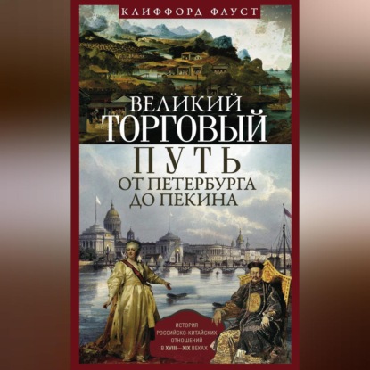 Скачать книгу Великий торговый путь от Петербурга до Пекина. История российско-китайских отношений в XVIII— XIX веках