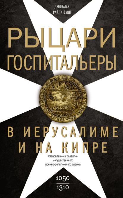 Скачать книгу Рыцари-госпитальеры в Иерусалиме и на Кипре. Становление и развитие могущественного военно-религиозного ордена