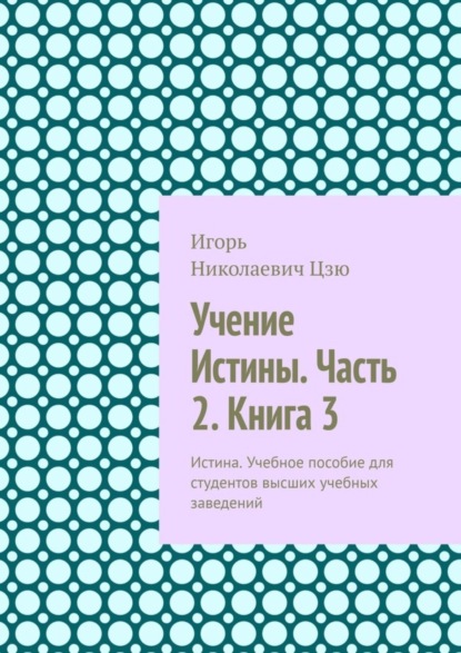 Скачать книгу Учение Истины. Часть 2. Книга 3. Истина. Учебное пособие для студентов высших учебных заведений