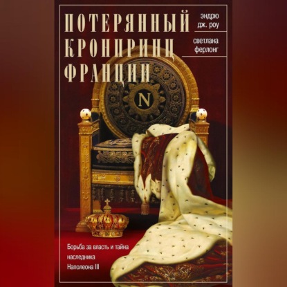 Скачать книгу Потерянный кронпринц Франции. Борьба за власть и тайна наследника Наполеона III