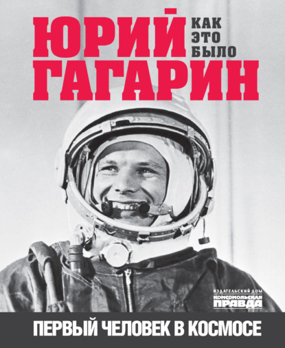 Скачать книгу Юрий Гагарин. Первый человек в космосе. Как это было