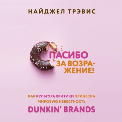 Скачать книгу Спасибо за возражение! Как культура критики принесла мировую известность Dunkin’ Brands