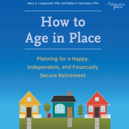 Скачать книгу How to Age in Place - Planning for a Happy, Independent, and Financially Secure Retirement (Unabridged)