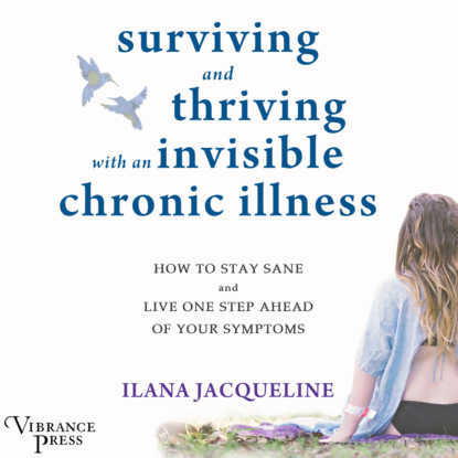Скачать книгу Surviving and Thriving with an Invisible Chronic Illness - How to Stay Sane and Live One Step Ahead of Your Symptoms (Unabridged)