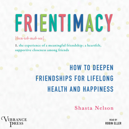 Скачать книгу Frientimacy - How to Deepen Friendships for Lifelong Health and Happiness (Unabridged)