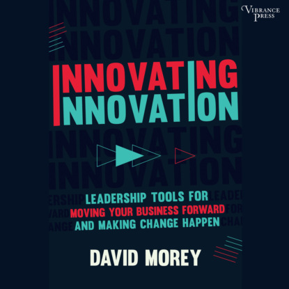 Скачать книгу Innovating Innovation - Leadership Tools for Moving Your Business Forward and Making Change Happen (Unabridged)