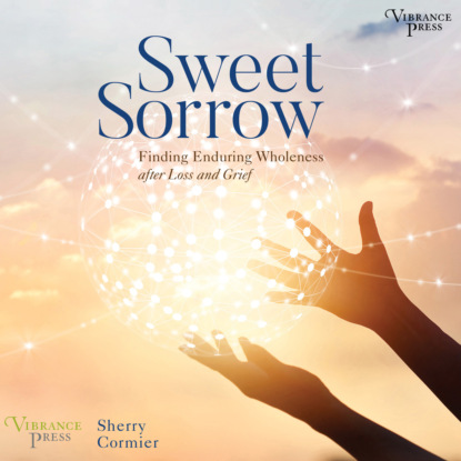 Скачать книгу Sweet Sorrow - Finding Enduring Wholeness after Loss and Grief (Unabridged)