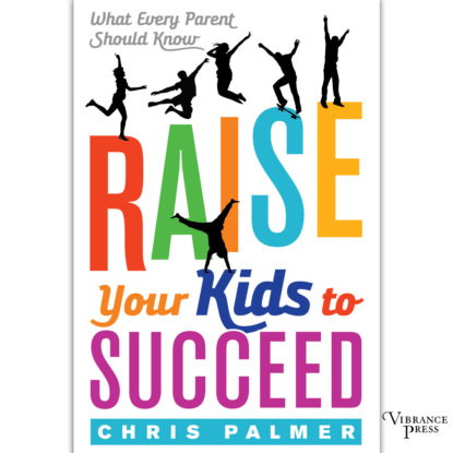 Скачать книгу Raise Your Kids to Succeed - What Every Parent Should Know (Unabridged)
