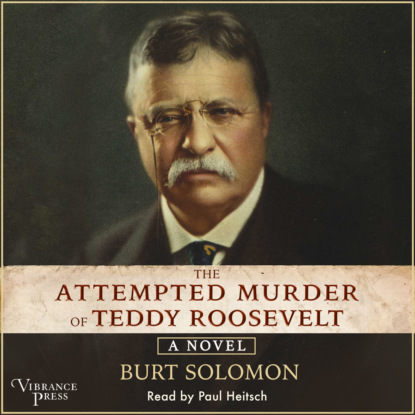 Скачать книгу The Attempted Murder of Teddy Roosevelt (Unabridged)