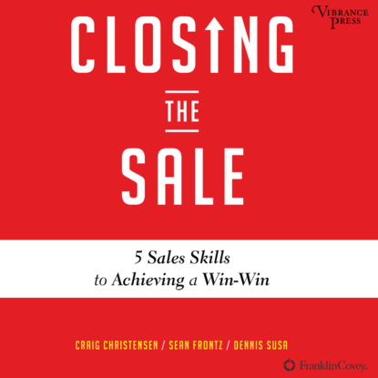 Скачать книгу Closing the Sale - 5 Sales Skills for Achieving Win-Win Outcomes and Customer Success (Unabridged)