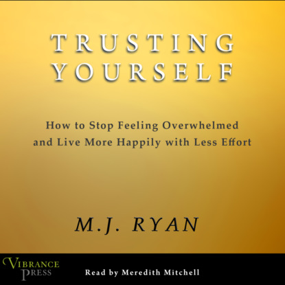 Скачать книгу Trusting Yourself - How to Stop Feeling Overwhelmed and Live More Happily with Less Effort (Unabridged)