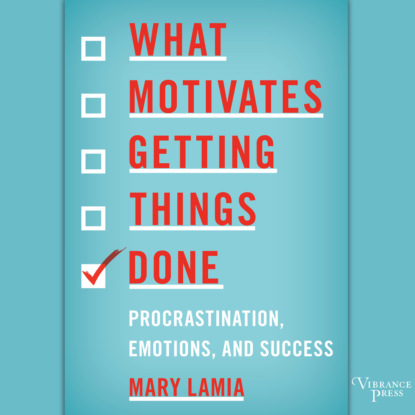 Скачать книгу What Motivates Getting Things Done - Procrastination, Emotions, and Success (Unabridged)