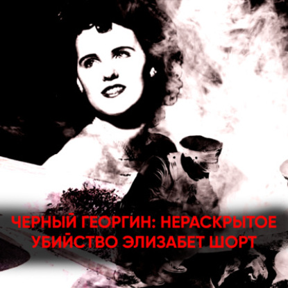 Скачать книгу Черный Георгин: Нераскрытое убийство Элизабет Шорт