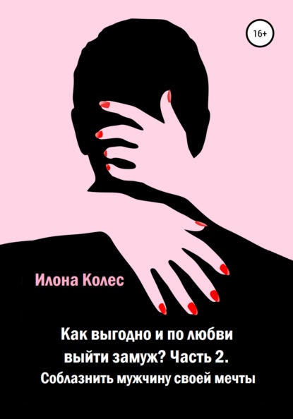 Скачать книгу Как выгодно и по любви выйти замуж? Часть 2. Как соблазнить мужчину своей мечты