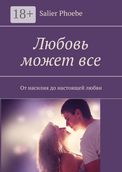 Скачать книгу Любовь может все. От насилия до настоящей любви