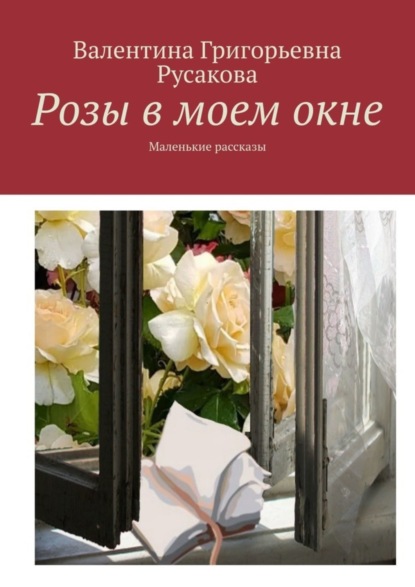 Скачать книгу Розы в моем окне. Маленькие рассказы