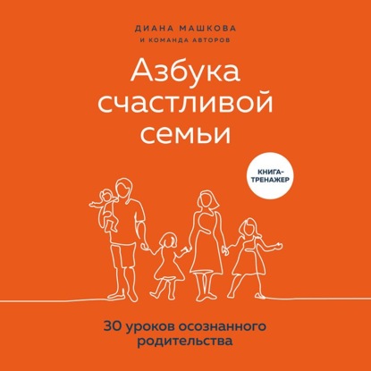 Скачать книгу Азбука счастливой семьи. 30 уроков осознанного родительства