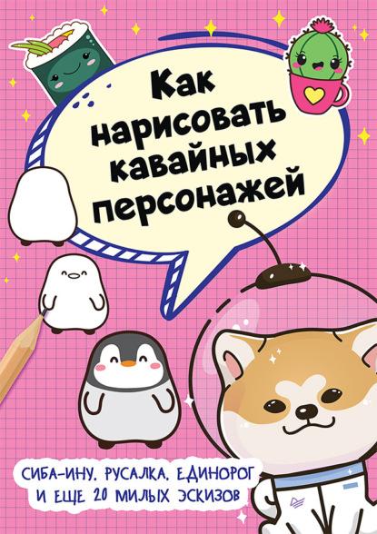 Как нарисовать кавайных персонажей. Сиба-ину, русалка, единорог и еще 20 милых эскизов