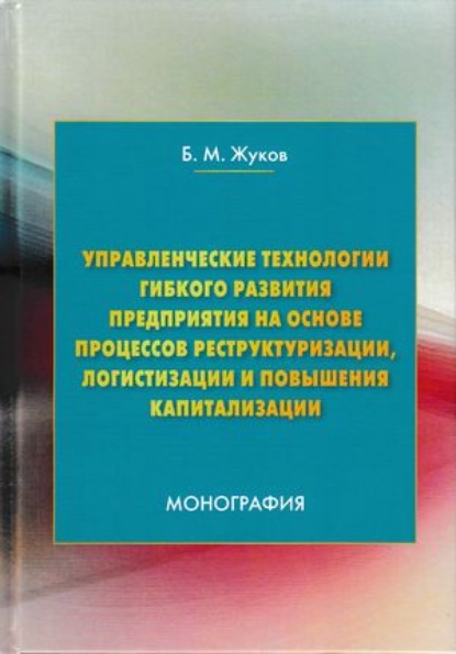 Скачать книгу Управленческие технологии гибкого развития предприятия на основе процессов реструктуризации, логистизации и повышения капитализации