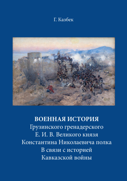 Скачать книгу Военная история Грузинского гренадерского Е. И. В. Великого князя Константина Николаевича полка В связи с историей Кавказской войны