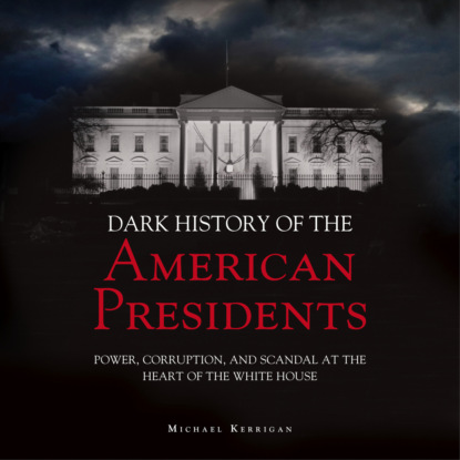 Скачать книгу The Dark History of American Presidents (Unabridged)