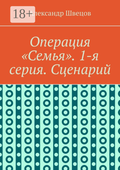 Скачать книгу Операция «Семья». 1-я серия. Сценарий