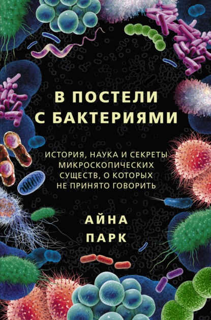 Скачать книгу В постели с бактериями. История, наука и секреты микроскопических существ, о которых не принято говорить