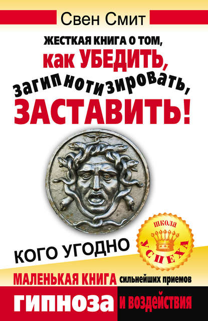 Скачать книгу Жесткая книга о том, как убедить, загипнотизировать, заставить кого угодно. Маленькая книга сильнейших приемов гипноза и воздействия