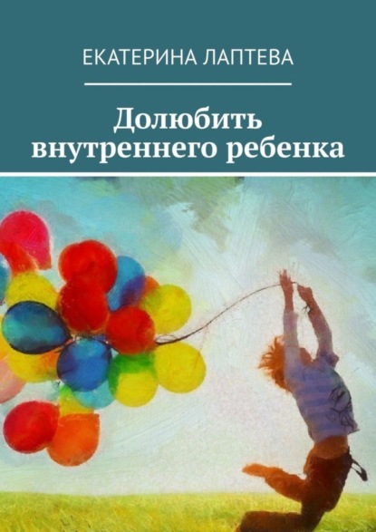 Скачать книгу Долюбить внутреннего ребенка